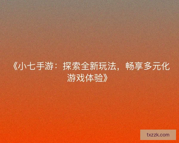 《小七手游：探索全新玩法，畅享多元化游戏体验》